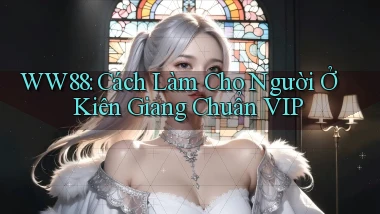 ww88 cách làm cho người ở Kiên Giang chuẩn vip