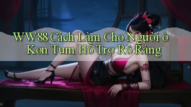 ww88 cách làm cho người ở Kon Tum hỗ trợ rõ ràng