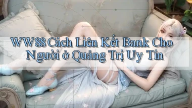 ww88 cách liên kết bank cho người ở Quảng Trị uy tín