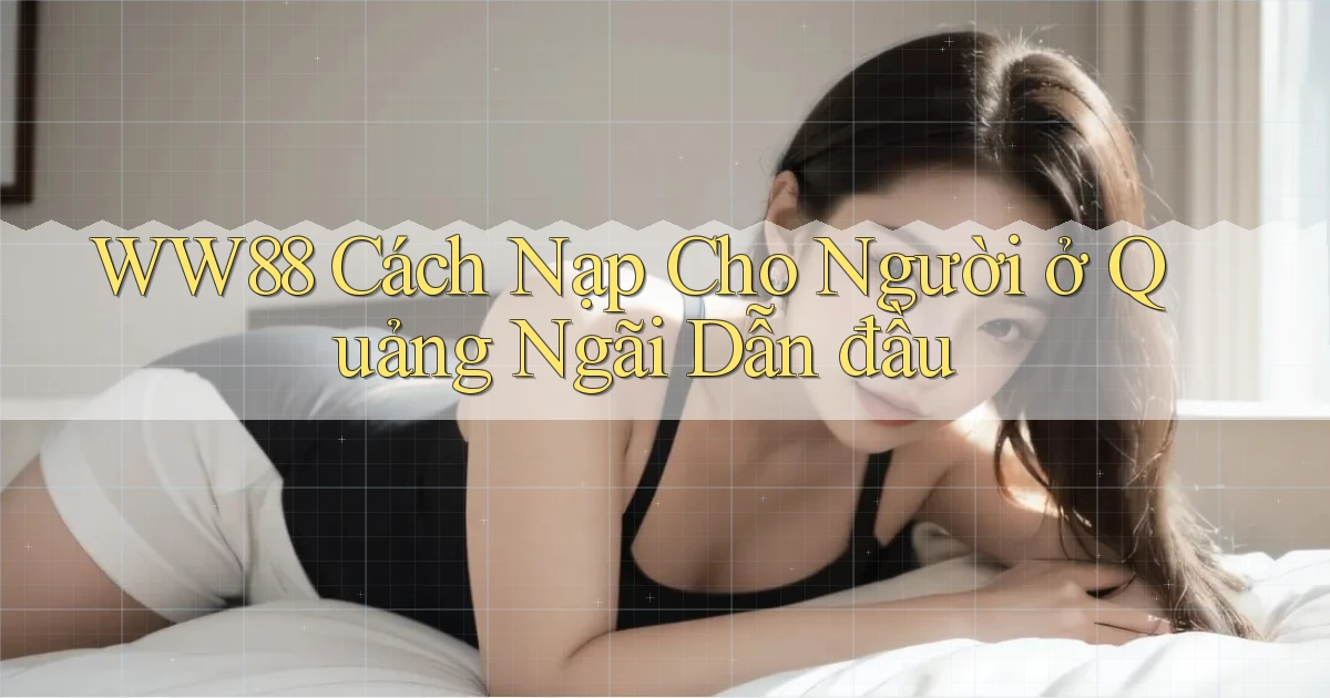 ww88 cách nạp cho người ở Quảng Ngãi dẫn đầu