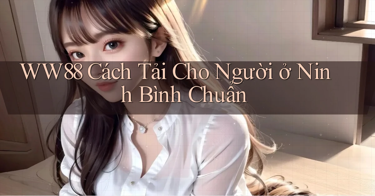 ww88 cách tải cho người ở Ninh Bình chuẩn