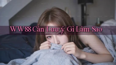 ww88 cần lưu ý gì làm sao