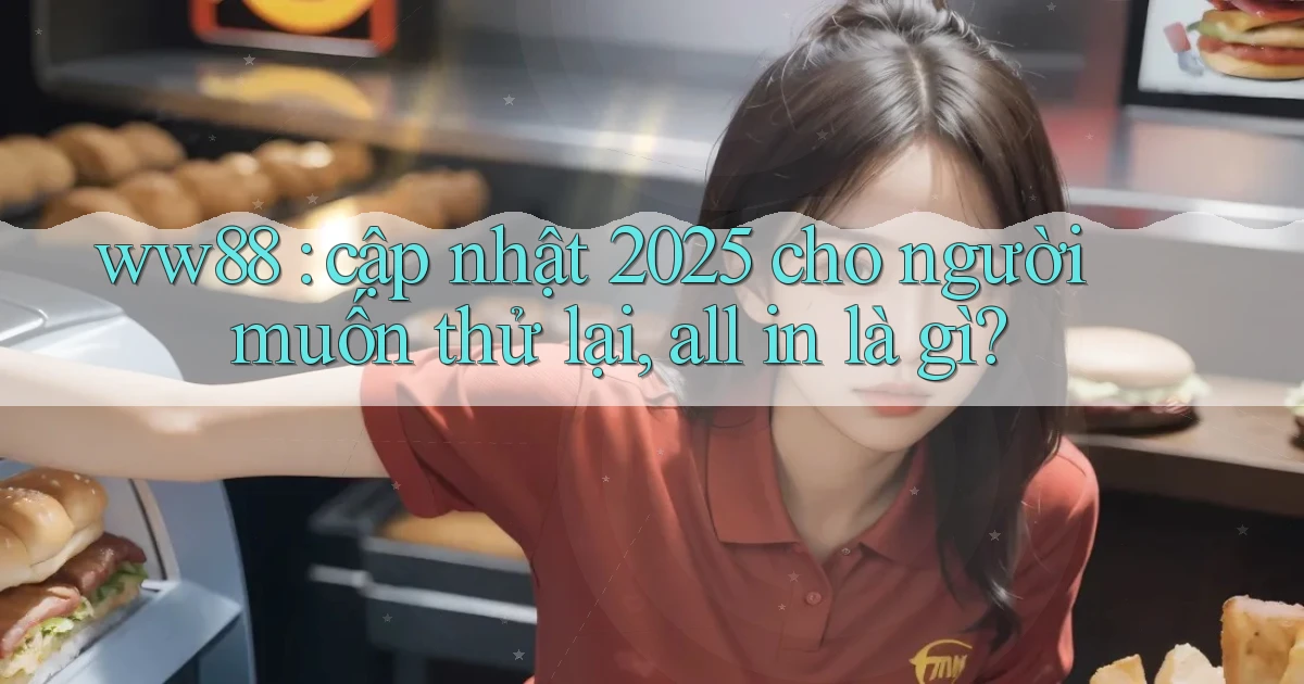 ww88 cập nhật 2025 cho người muốn thử lại, all in là gì