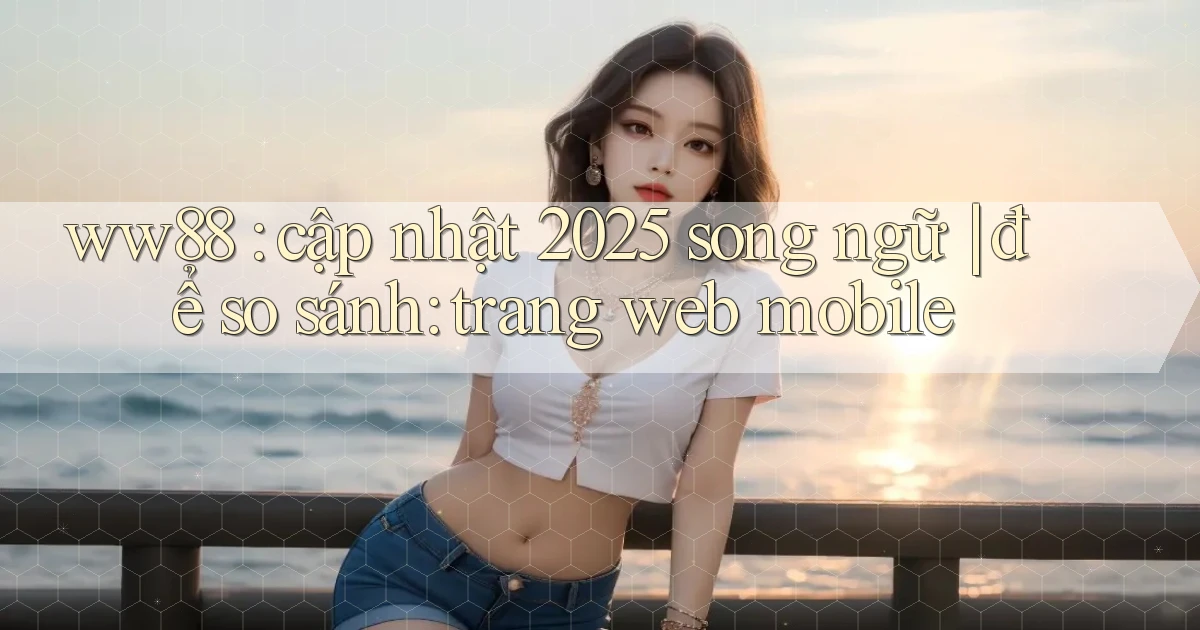 ww88 cập nhật 2025 song ngữ để so sánh trang web mobile