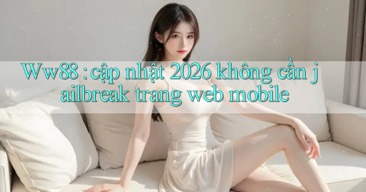 Ww88 cập nhật 2026 không cần jailbreak trang web mobile