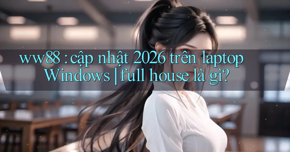 ww88 cập nhật 2026 trên laptop Windows full house là gì