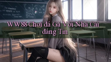ww88  chơi đá gà với nhà cái đáng tin