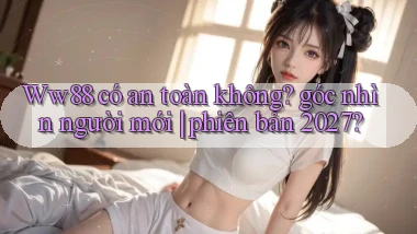 Ww88 có an toàn không góc nhìn người mới phiên bản 2027