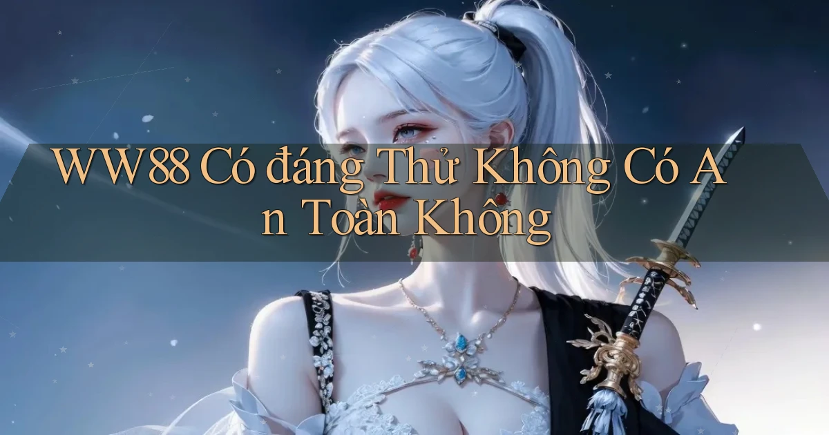 ww88 có đáng thử không có an toàn không