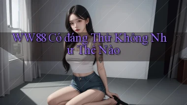 ww88 có đáng thử không như thế nào