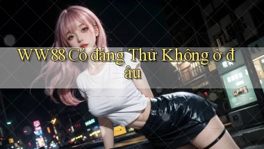 ww88 có đáng thử không ở đâu