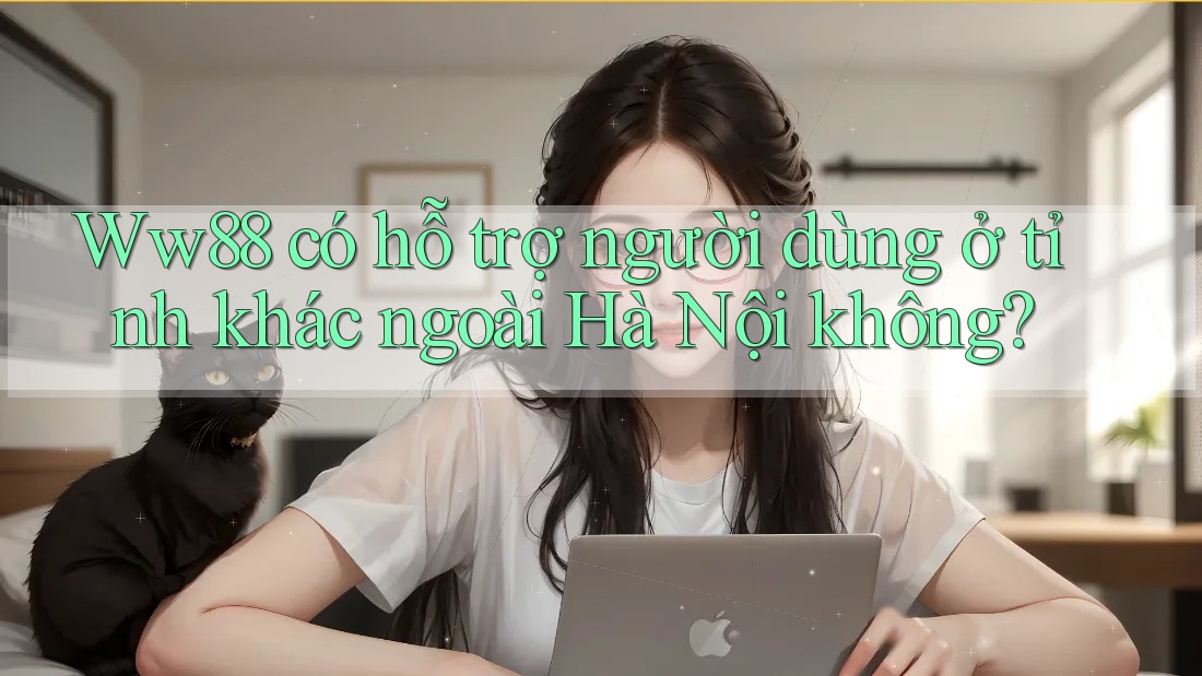 Ww88 có hỗ trợ người dùng ở tỉnh khác ngoài Hà Nội không? Ww88 có hỗ trợ người dùng ở tỉnh khác ngoài Hà Nội không?