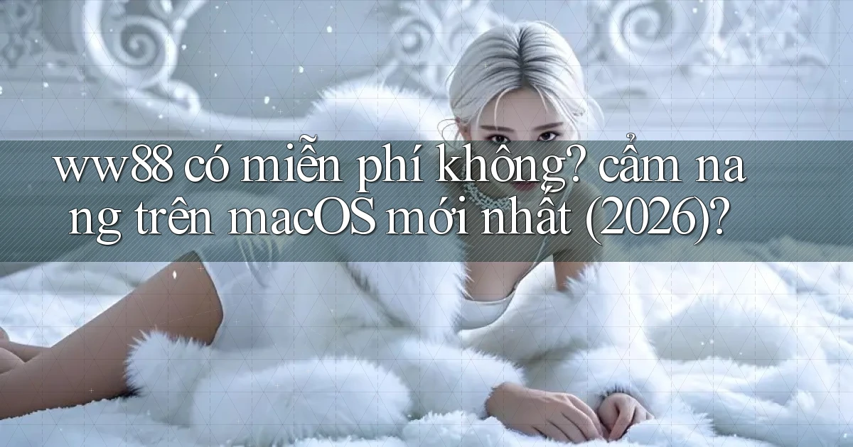 ww88 có miễn phí không cẩm nang trên macOS mới nhất (2026)