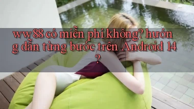 ww88 có miễn phí không hướng dẫn từng bước trên Android 14