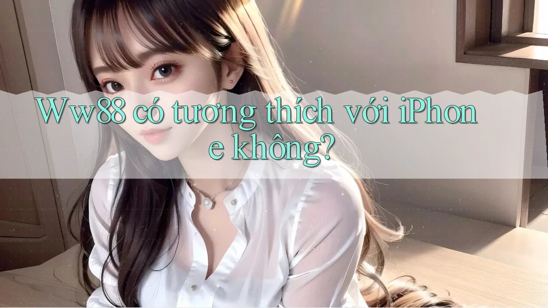 Ww88 có tương thích với iPhone không? Ww88 có tương thích với iPhone không?