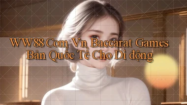 ww88 com vn baccarat games bản quốc tế cho di động