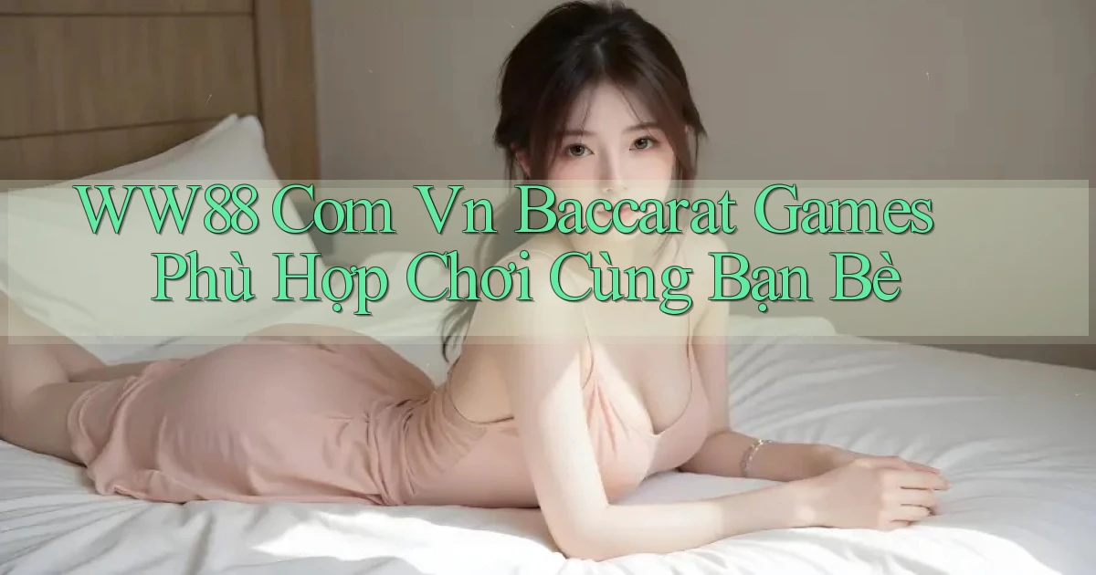 ww88 com vn baccarat games phù hợp chơi cùng bạn bè