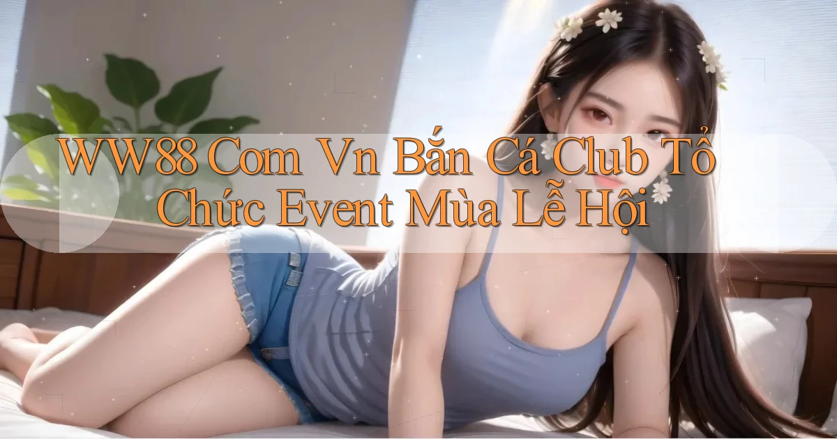 ww88 com vn bắn cá club tổ chức event mùa lễ hội