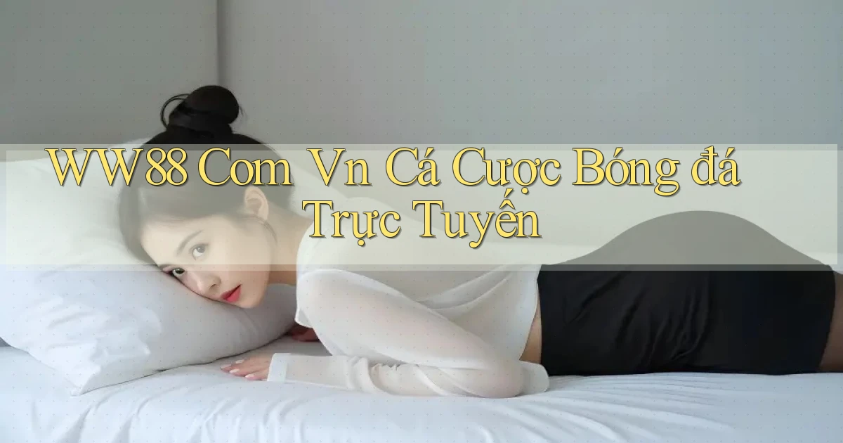 ww88 com vn Cá cược bóng đá trực tuyến