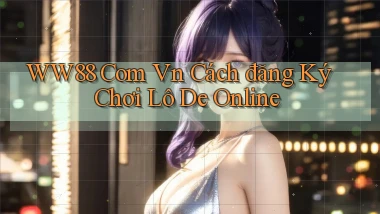 ww88 com vn cách đăng ký chơi lô de online