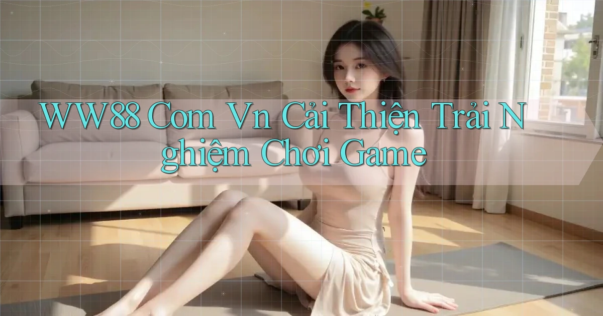 ww88 com vn Cải thiện trải nghiệm chơi game