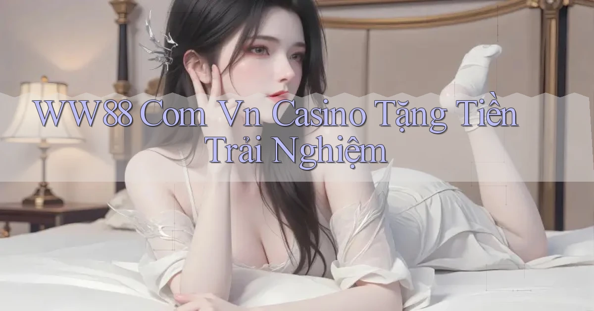 ww88 com vn casino tặng tiền trải nghiệm