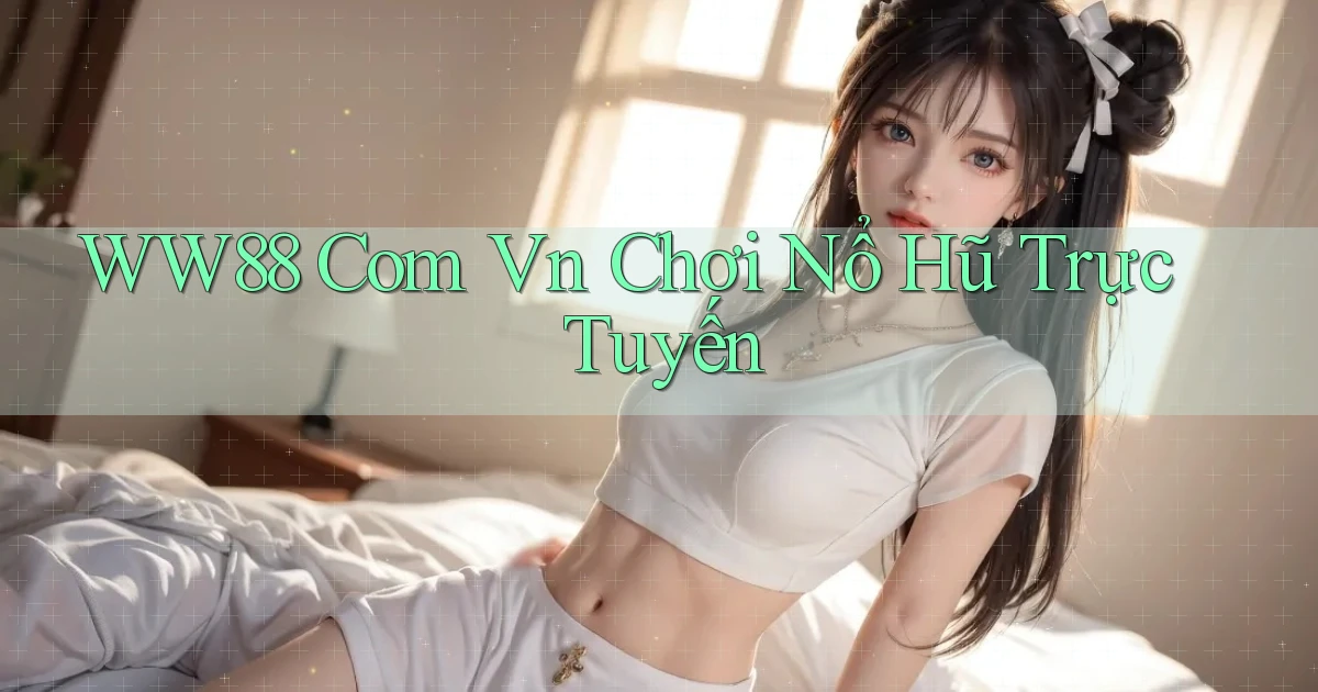 ww88 com vn chơi nổ hũ trực tuyến