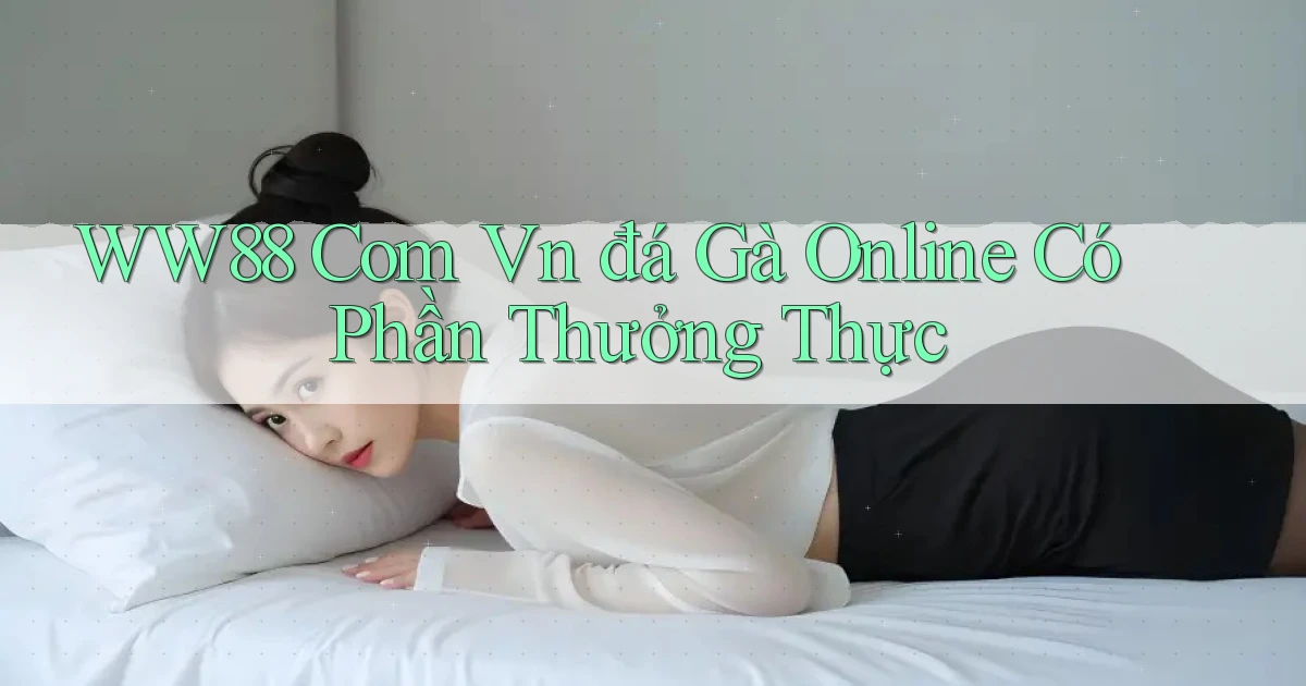 ww88 com vn đá gà online có phần thưởng thực