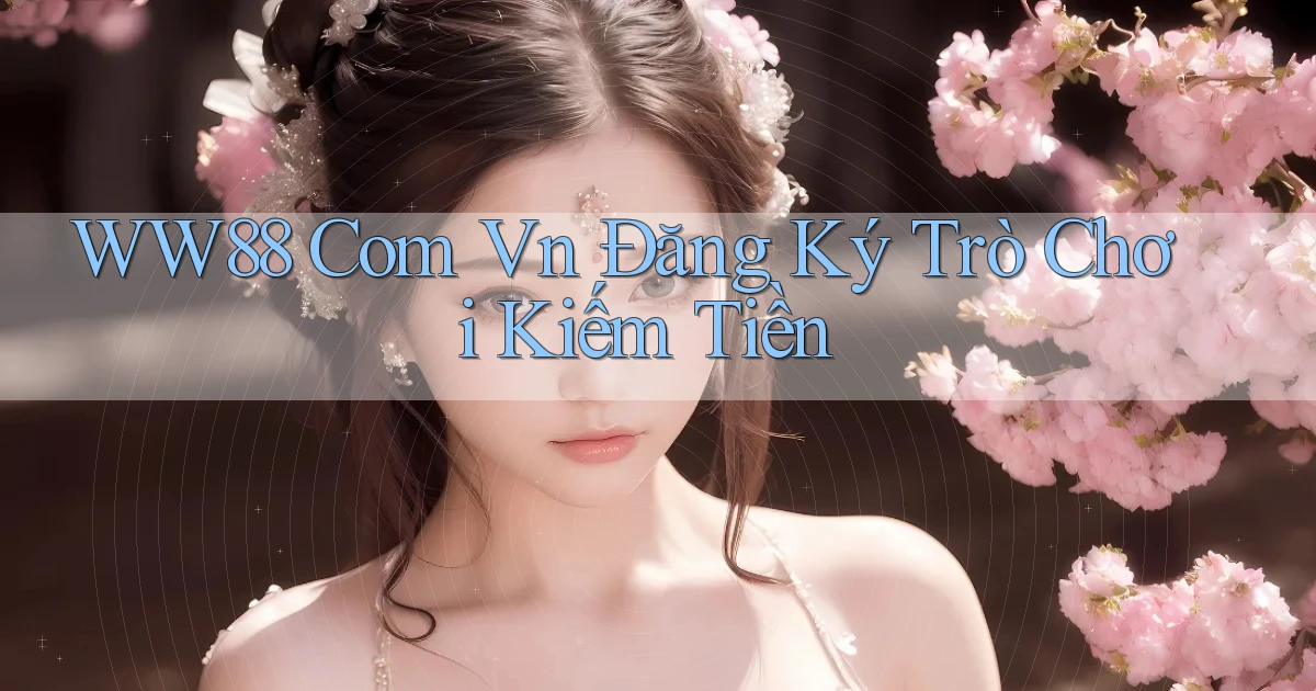 ww88 com vn Đăng ký trò chơi kiếm tiền