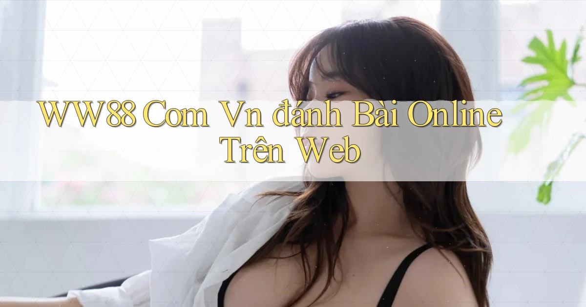 ww88 com vn đánh bài online trên web