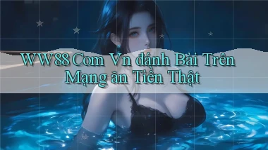 ww88 com vn đánh bài trên mạng ăn tiền thật