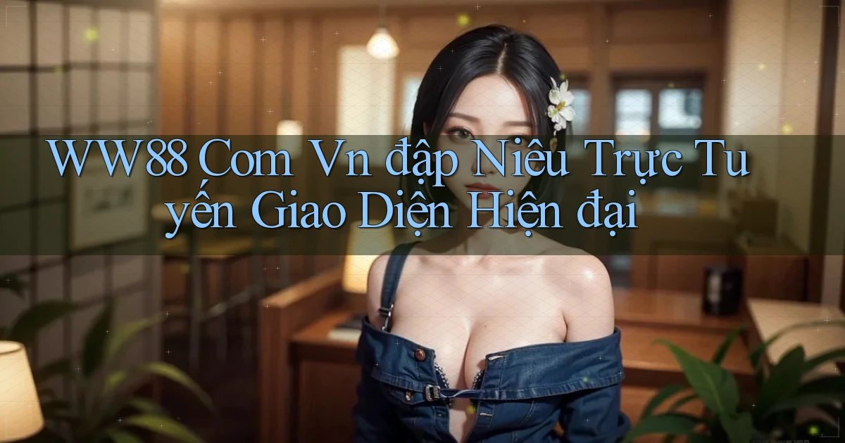ww88 com vn đập niêu trực tuyến giao diện hiện đại