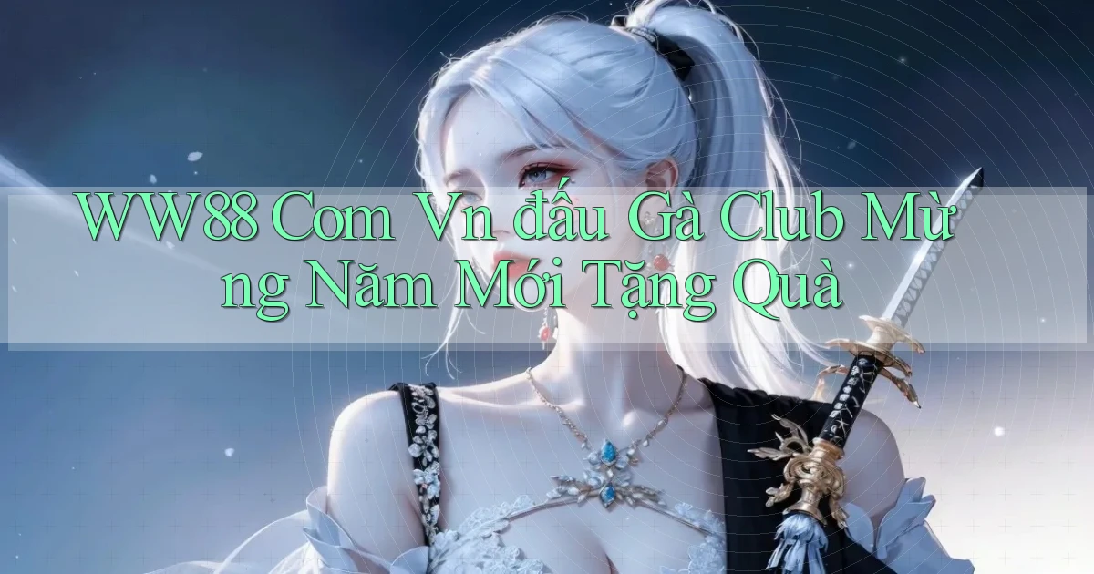 ww88 com vn đấu gà club mừng năm mới tặng quà