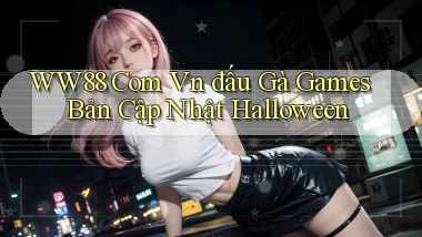 ww88 com vn đấu gà games bản cập nhật Halloween