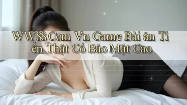 ww88 com vn game bài ăn tiền thật có bảo mật cao
