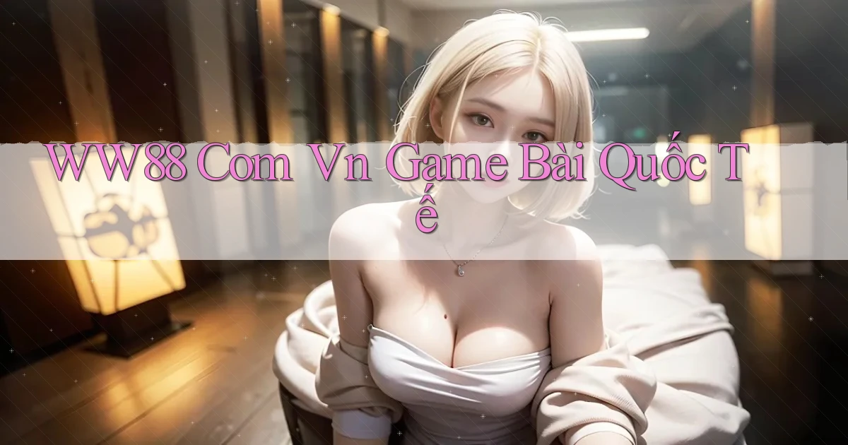 ww88 com vn game bài quốc tế