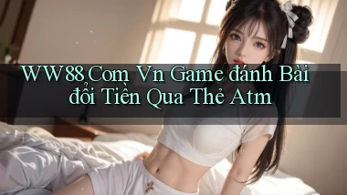 ww88 com vn game đánh bài đổi tiền qua thẻ atm