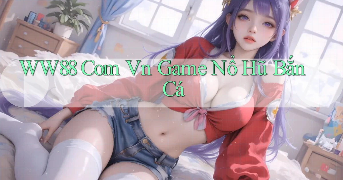 ww88 com vn game nổ hũ bắn cá