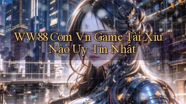 ww88 com vn game tài xỉu nào uy tín nhất