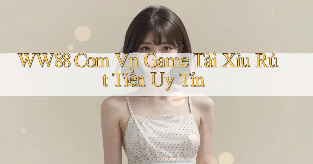 ww88 com vn game tài xỉu rút tiền uy tín