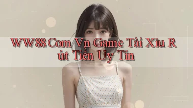 ww88 com vn game tài xỉu rút tiền uy tín