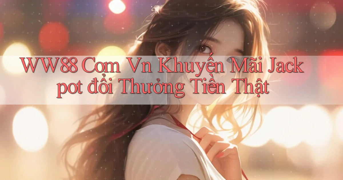ww88 com vn khuyến mãi jackpot đổi thưởng tiền thật