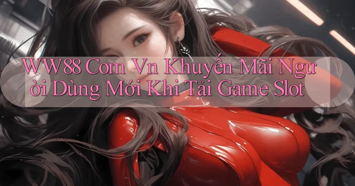 ww88 com vn khuyến mãi người dùng mới khi tải game slot