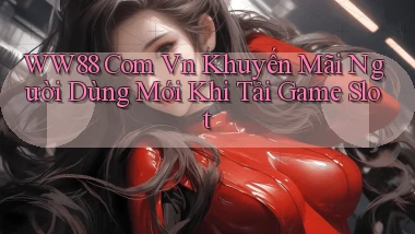 ww88 com vn khuyến mãi người dùng mới khi tải game slot