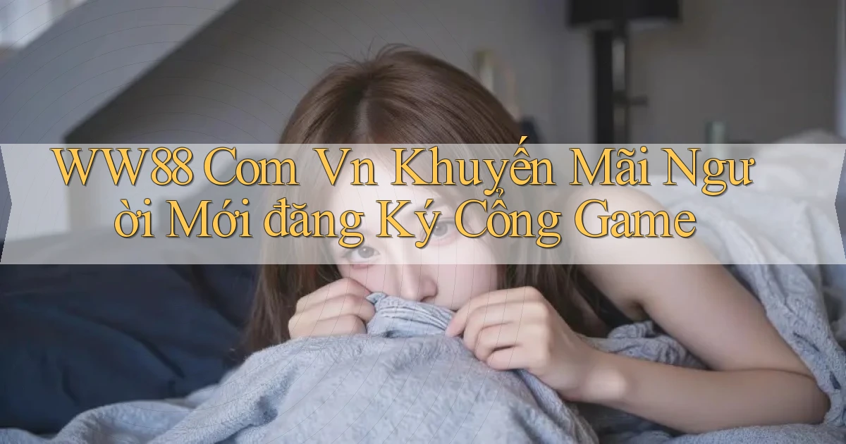 ww88 com vn khuyến mãi người mới đăng ký cổng game