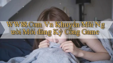 ww88 com vn khuyến mãi người mới đăng ký cổng game