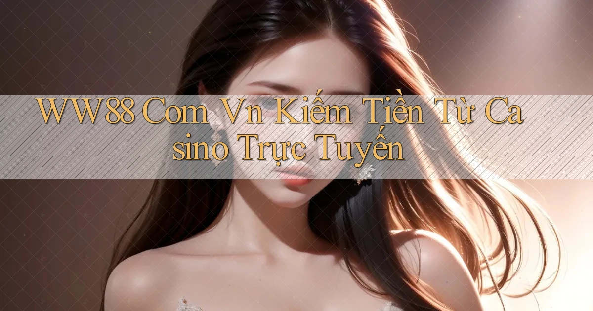 ww88 com vn kiếm tiền từ casino trực tuyến