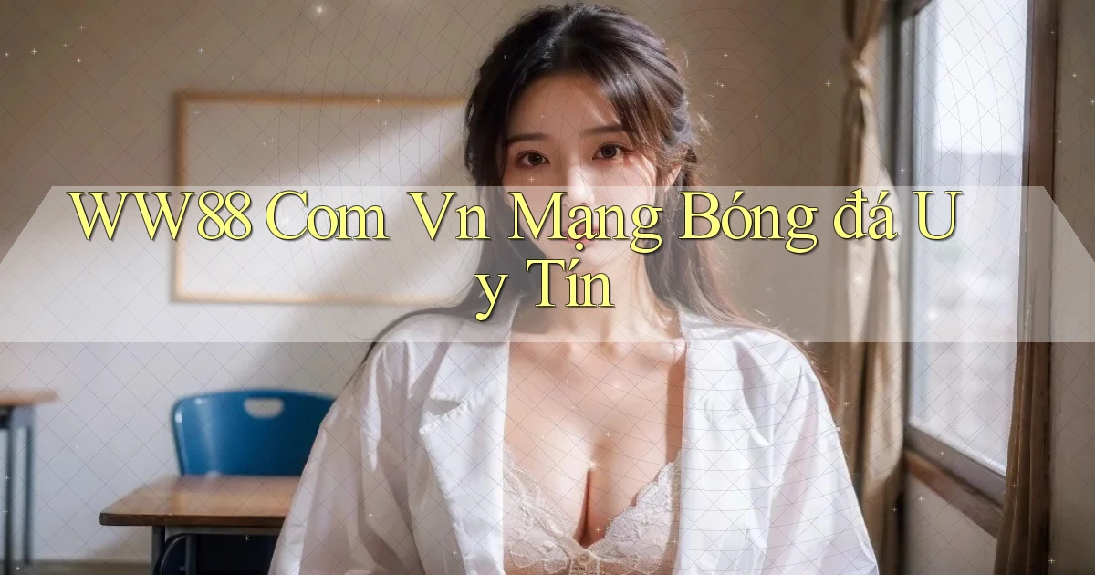 ww88 com vn mạng bóng đá uy tín