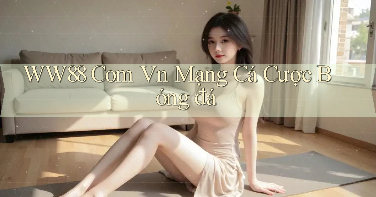 ww88 com vn mạng cá cược bóng đá