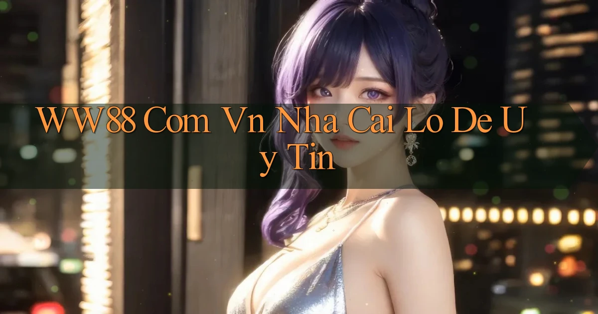 ww88 com vn nha cai lo de uy tin